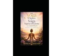 Del Yoga Clásico al Supraconsciente y Yoga Cuántico: Una Ásana cuando es Sana, siempre sana