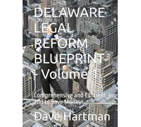DELAWARE LEGAL REFORM BLUEPRINT - Volume 1: Comprehensive and Efficient and to Save Money (Delaware Legal Reform Series)