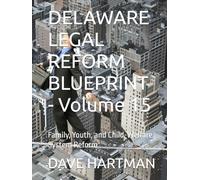 DELAWARE LEGAL REFORM BLUEPRINT - Volume 15: Family, Youth, and Child-Welfare System Reform (Delaware Legal Reform Series)