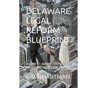DELAWARE LEGAL REFORM BLUEPRINT: VOLUME 17 - ADMINISTRATIVE JUSTICE AND AGENCY DUE-PROCESS (Delaware Legal Reform Series)