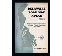 DELAWARE ROAD MAP ATLAS 2025: THE DEFINITIVE GUIDE TO NAVIGATING DELAWARE’S ROADS, TOWNS, AND TREASURES