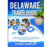 DELAWARE TRAVEL GUIDE 2025-2026: A Comprehensive Guiding Manual to each Spots, Gem, Destination, Dishes and Wine, and Action-Packed Activities for your Memorable Journey