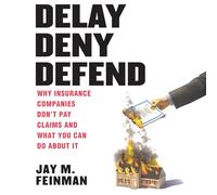 Delay Deny Defend: Why Insurance Companies Don't Pay Claims and What You Can Do about It