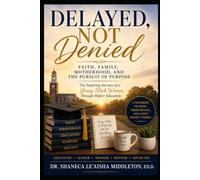 DELAYED NOT DENIED: FAITH, FAMILY, MOTTHERHOOD AND THE PURSUIT OF PURPOSE; THE INSPIRING JOURNEY OF A YOUNG BLACK WOMAN THROUGH HIGHER EDUCATION