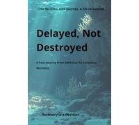 Delayed, Not Destroyed: A Real Journey from Addiction to Conscious Recovery