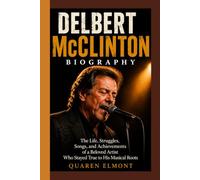 DELBERT McCLINTON BIOGRAPHY: The Life, Struggles, Songs, and Achievements of a Beloved Artist Who Stayed True to His Musical Roots