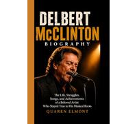 DELBERT McCLINTON BIOGRAPHY: The Life, Struggles, Songs, and Achievements of a Beloved Artist Who Stayed True to His Musical Roots