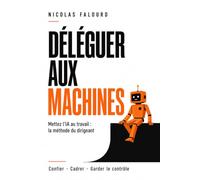 Déléguer aux machines: Mettez l'IA au travail : la méthode du dirigeant pour confier, cadrer et garder le contrôle