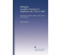 Délégués canadien-français en Angleterre de 1763 à 1867: objet de leur mission, aperçu sur leur temps et leur carrière