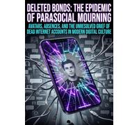 Deleted Bonds: The Epidemic of Parasocial Mourning: Avatars, Absences, and the Unresolved Grief of Dead Internet Accounts in Modern Digital Culture