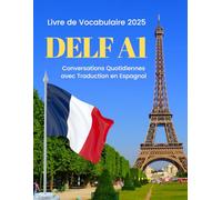 DELF A1 - Livre de Vocabulaire 2025 | Conversations Quotidiennes avec Traduction en Espagnol: Practice DELF Level A1 with essential vocab and phrases! Perfect for beginners of all ages