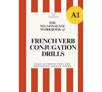 DELF A1 No-Nonsense Workbook of French Verb Conjugation Drills for beginners: The Ultimate Practice Book for A1 Learners: Present, Past, Future Tense ... French Grammar Explained in English Series)