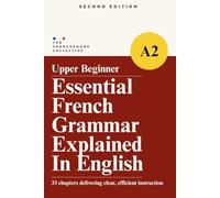 DELF A2 French Grammar Explained in English (Upper Beginner): The Complete French DELF A2 Grammar Syllabus with Step-by-Step Explanations (Essential French Grammar Explained in English Series)