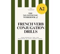 DELF A2 No-Nonsense Workbook of French Verb Conjugation Drills: A Practical Workbook for Complete Verb Mastery (Essential French Grammar Explained in English Series)