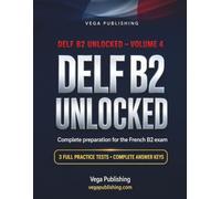 DELF B2 Unlocked: Complete Preparation for English Speakers: Strategies, Model Answers and Scoring Grids for All Four Papers, plus B2 Grammar Review and 3 Full Practice Tests with Answer Key