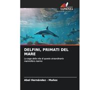 DELFINI, PRIMATI DEL MARE: La saga della vita di questo straordinario mammifero marino