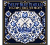 Delft Blue Florals Coloring Book for Adults: Discover the Timeless Beauty of Dutch Ceramics Through 40 Blue and White Floral Ornamental Pattern Designs