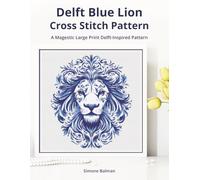 Delft Blue Lion Cross-Stitch Pattern: A Large Print Delft-Inspired Pattern for Animal Lovers (Classic Delft-Inspired Cross Stitch Patterns)