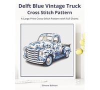 Delft Blue Vintage Truck Cross-Stitch Pattern: A Large Print Cross-Stitch Pattern with Full Charts (Classic Delft-Inspired Cross Stitch Patterns)
