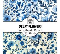 Delft Flowers Scrapbook Paper: 20 Double-Sided Sheets for Scrapbooking, Junk Journals, Card Making, Decoupage, Origami, Paper Crafts, DIY Projects and Mixed Media