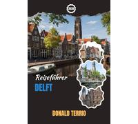 DELFT REISEFÜHRER 2026: Entdecken Sie Delft: Top-Attraktionen, versteckte Schätze, lokale Küche und Insider-Tipps