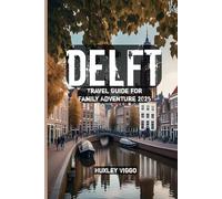 Delft Travel Guide for Family Adventure 2025
