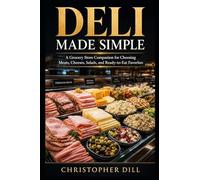 Deli Made Simple: A Grocery Store Companion for Choosing Meats, Cheeses, Salads, and Ready-to-Eat Favorites
