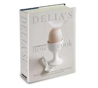Delia's Complete How To Cook: Both a guide for beginners and a tried & tested recipe collection for life