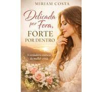 Delicada por Fora, Forte por Dentro: A verdadeira essência da mulher cristã