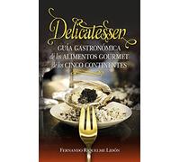 Delicatessen. Guía gastronómica de los alimentos gourmet de los cinco continentes (Gastronomía)