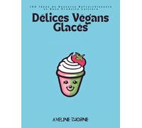 Délices Végans Glacés: 100 Idées de Desserts Rafraîchissants et Sans Produits Laitiers