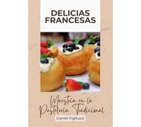 Delicias Francesas Maestría en la Pastelería Tradicional: El arte de la cocina francesa / Libro recetas cocina francesa / Clasicos de la cocina ... / Arte Culinario (cocina internacional)