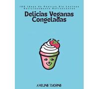 Delicias Veganas Congeladas: 100 Ideas de Postres Sin Lácteos Deliciosamente Refrescantes