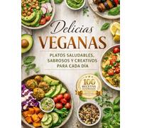 DELICIAS VEGANAS: Platos saludables, sabrosos y creativos para cada día: 100 recetas ilustradas