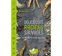 Délicieuses racines sauvages: Les identifier, les récolter, les préparer