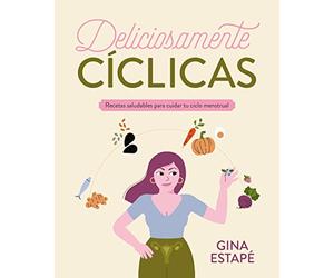 Deliciosamente cíclicas: Recetas saludables para cuidar tu ciclo menstrual (Bienestar, estilo de vida, salud)