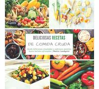 Deliciosas recetas de comida cruda: Desde deliciosas ensaladas y sabrosos pasteles hasta batidos afrutados