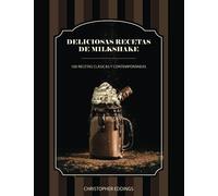 Deliciosas recetas de Milkshake: 100 Recetas Clásicas y Contemporáneas