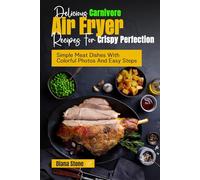 Delicious Carnivore Air Fryer Recipes For Crispy Perfection: Simple Meat Dishes With Colorful Photos And Easy Steps