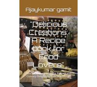 "Delicious Creations: A Recipe book for Food Lovers": "Discover Mouthwatering Recipes and Culinary Delights for Every Occasion"