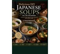 Delicious DIY Japanese Soups for All Occasions: A journey through Japanese soup culture with easy-to-follow recipes (Global Culinary Adventures)