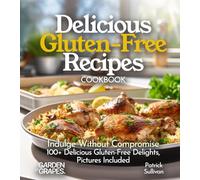 Delicious Gluten-Free Recipes Cookbook: Indulge Without Compromise: Discover 100+ Delicious Gluten-Free Delights, Pictures Included (Gluten-Free Collection)