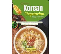Delicious Korean Vegetarian Recipes Cookbook: A Healthy and Flavorful Guide for Nutritious Eating With Stunning Photos