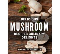 Delicious Mushroom Recipes: Culinary Delights: Savor the Flavor: Innovative Ways to Enjoy Mushroom Dishes