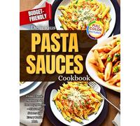 Delicious Pasta Sauces Cookbook: From Classic Marinara to Creamy Alfredo-Flavorful Sauces for Every Pasta Dish, Budget-Friendly!