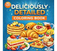 Deliciously Detailed Food Coloring Book: A Food Lover Coloring Book Featuring Mouthwatering Foods, Desserts, Sweet Treats, Fresh Fruits, Fresh Vegetables, Dinners, Junk Food and Snacks
