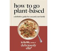 Deliciously Ella How To Go Plant-Based: A Definitive Guide For You and Your Family (Yellow Kite)