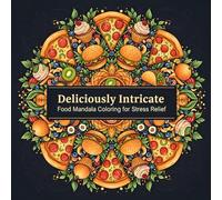 Deliciously Intricate: Food Mandala Coloring for Stress Relief: 30 Tasty Mandalas of Pizza, Donuts, Burgers, Sushi, Cupcakes, and More - A Relaxing Coloring Book for Adults