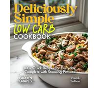 Deliciously Simple LOW CARB COOKBOOK: 100+ Quick Recipes for Everyday, Complete with Stunning Pictures! (Low-Carb Collection)