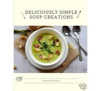 Deliciously Simple Soup Creations: Flavorful and Effortless Recipes Crafted for Your Culinary Delight